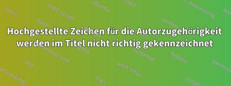Hochgestellte Zeichen für die Autorzugehörigkeit werden im Titel nicht richtig gekennzeichnet