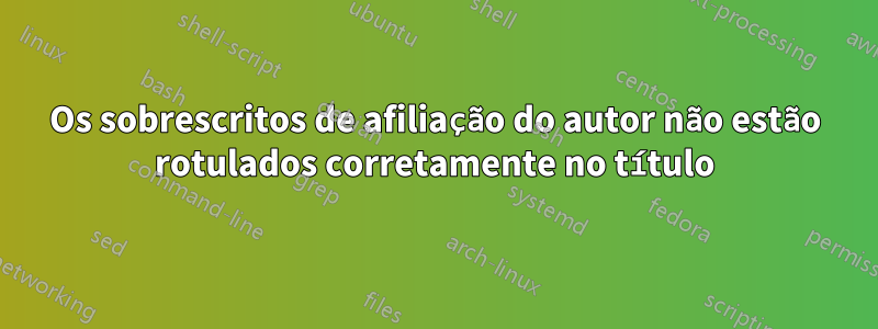 Os sobrescritos de afiliação do autor não estão rotulados corretamente no título