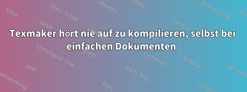 Texmaker hört nie auf zu kompilieren, selbst bei einfachen Dokumenten 