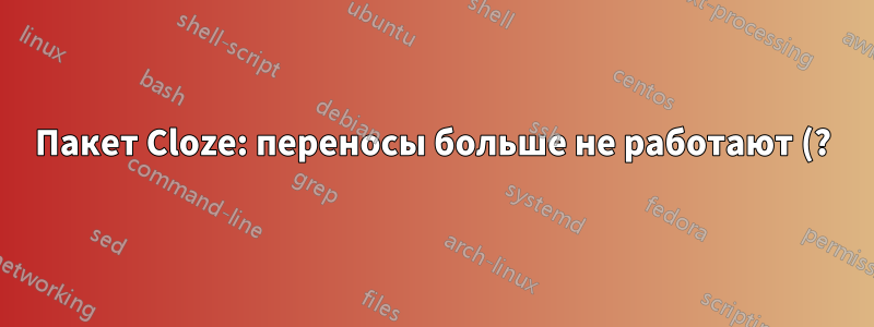 Пакет Cloze: переносы больше не работают (?)
