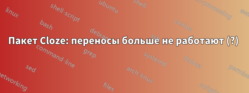 Пакет Cloze: переносы больше не работают (?)