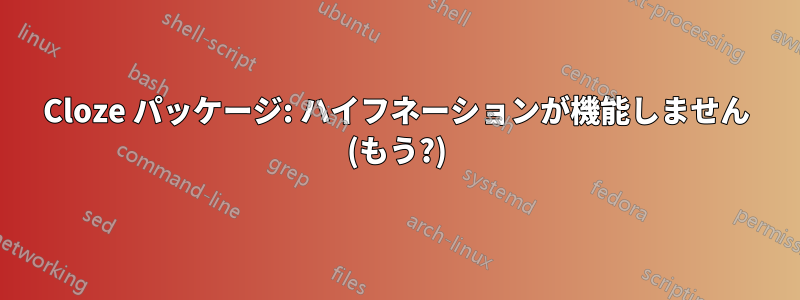Cloze パッケージ: ハイフネーションが機能しません (もう?)
