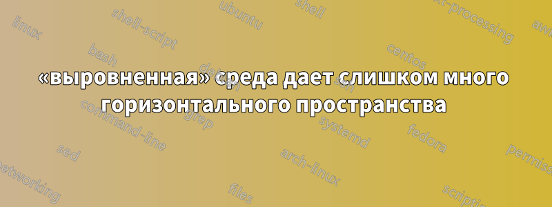 «выровненная» среда дает слишком много горизонтального пространства