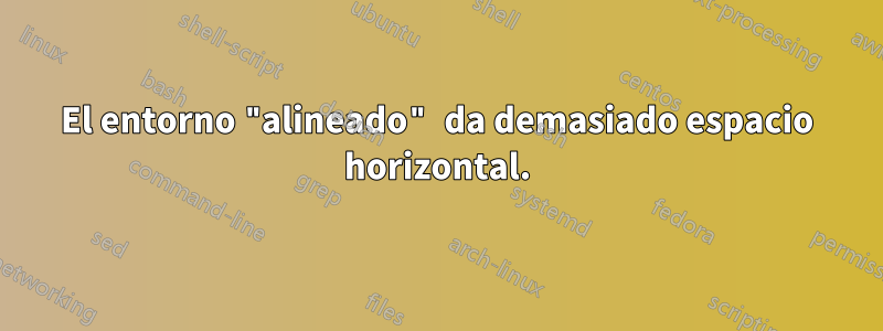 El entorno "alineado" da demasiado espacio horizontal.