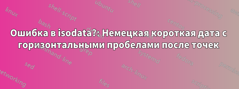 Ошибка в isodata?: Немецкая короткая дата с горизонтальными пробелами после точек