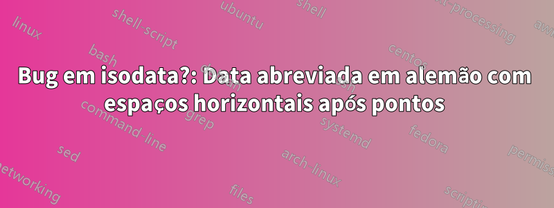 Bug em isodata?: Data abreviada em alemão com espaços horizontais após pontos