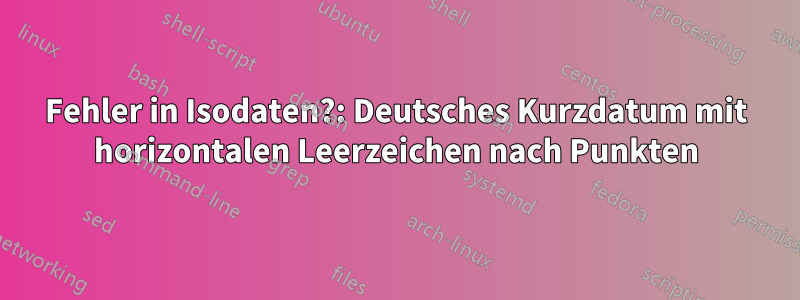 Fehler in Isodaten?: Deutsches Kurzdatum mit horizontalen Leerzeichen nach Punkten