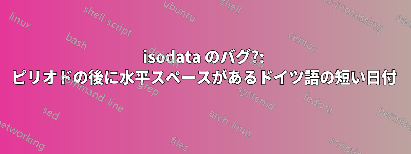 isodata のバグ?: ピリオドの後に水平スペースがあるドイツ語の短い日付