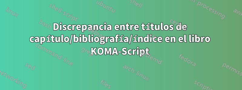 Discrepancia entre títulos de capítulo/bibliografía/índice en el libro KOMA-Script