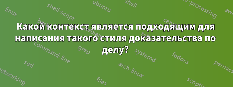 Какой контекст является подходящим для написания такого стиля доказательства по делу?