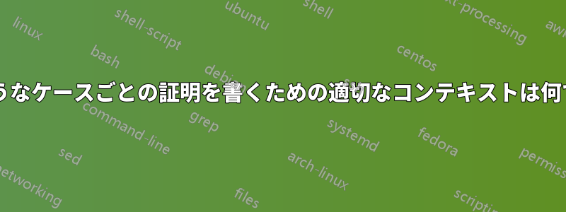 このようなケースごとの証明を書くための適切なコンテキストは何ですか?