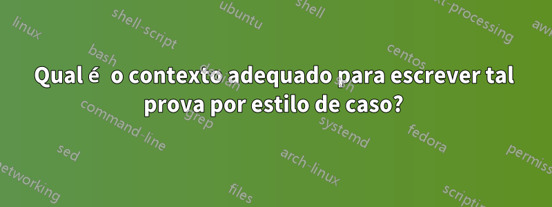 Qual é o contexto adequado para escrever tal prova por estilo de caso?