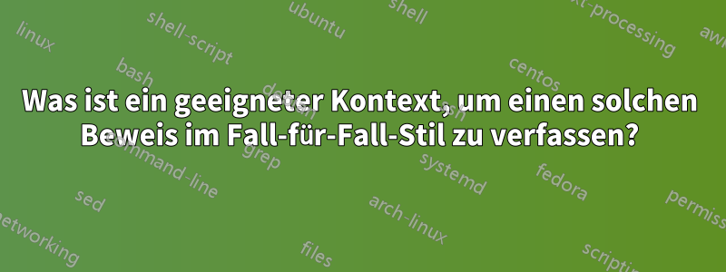 Was ist ein geeigneter Kontext, um einen solchen Beweis im Fall-für-Fall-Stil zu verfassen?