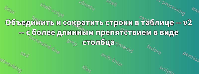 Объединить и сократить строки в таблице -- v2 -- с более длинным препятствием в виде столбца