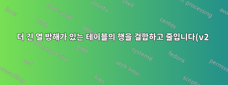 더 긴 열 방해가 있는 테이블의 행을 결합하고 줄입니다(v2).