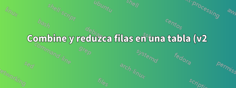 Combine y reduzca filas en una tabla (v2) con una obstrucción de columna más larga