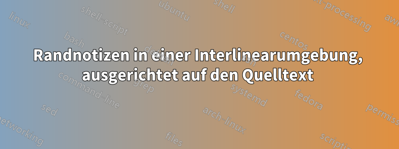 Randnotizen in einer Interlinearumgebung, ausgerichtet auf den Quelltext