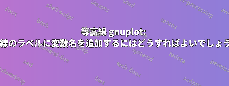 等高線 gnuplot: 等高線のラベルに変数名を追加するにはどうすればよいでしょうか?