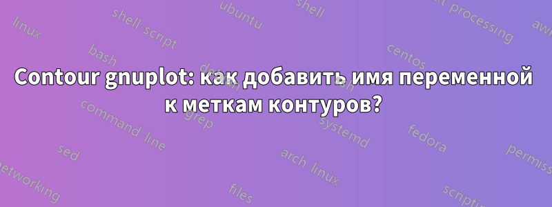 Contour gnuplot: как добавить имя переменной к меткам контуров?