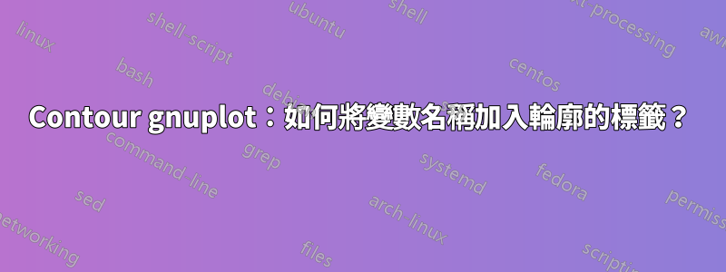 Contour gnuplot：如何將變數名稱加入輪廓的標籤？