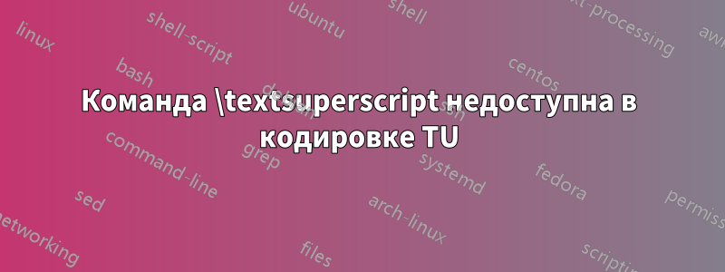 Команда \textsuperscript недоступна в кодировке TU