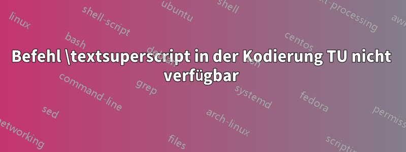 Befehl \textsuperscript in der Kodierung TU nicht verfügbar