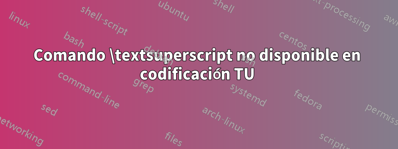 Comando \textsuperscript no disponible en codificación TU
