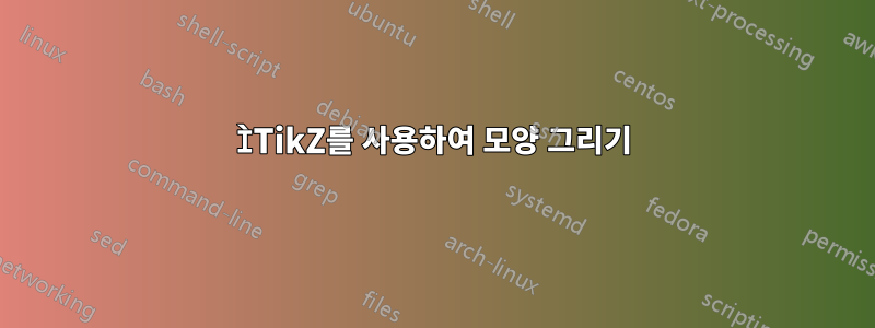 ÌTikZ를 사용하여 모양 그리기