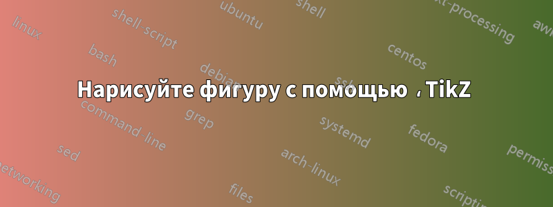 Нарисуйте фигуру с помощью ،TikZ