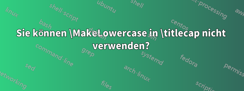 Sie können \MakeLowercase in \titlecap nicht verwenden?