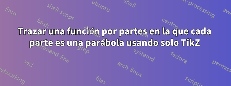 Trazar una función por partes en la que cada parte es una parábola usando solo TikZ