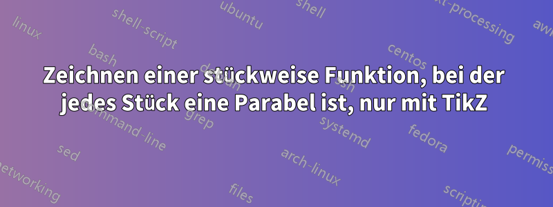 Zeichnen einer stückweise Funktion, bei der jedes Stück eine Parabel ist, nur mit TikZ