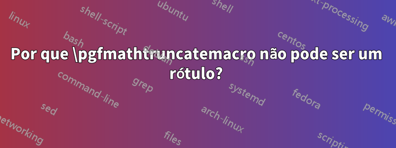 Por que \pgfmathtruncatemacro não pode ser um rótulo?
