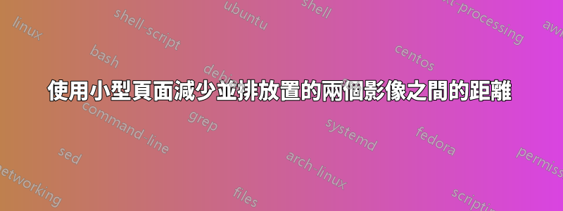 使用小型頁面減少並排放置的兩個影像之間的距離
