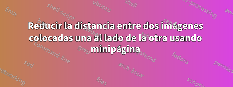 Reducir la distancia entre dos imágenes colocadas una al lado de la otra usando minipágina