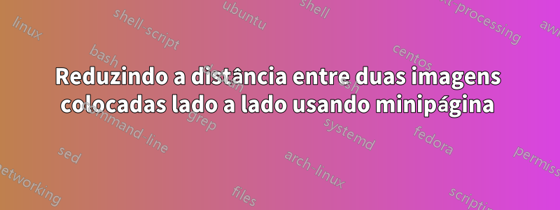 Reduzindo a distância entre duas imagens colocadas lado a lado usando minipágina