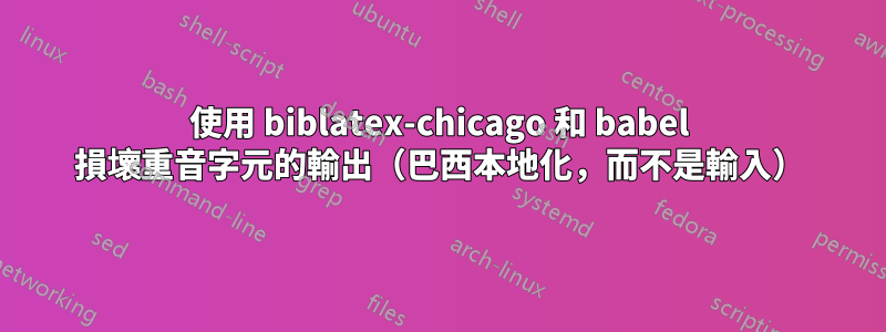 使用 biblatex-chicago 和 babel 損壞重音字元的輸出（巴西本地化，而不是輸入）