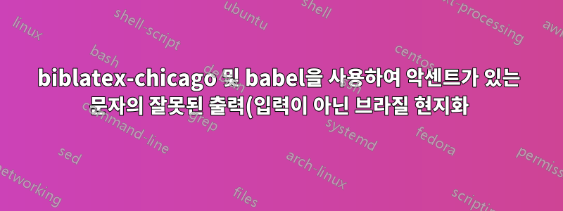 biblatex-chicago 및 babel을 사용하여 악센트가 있는 문자의 잘못된 출력(입력이 아닌 브라질 현지화)