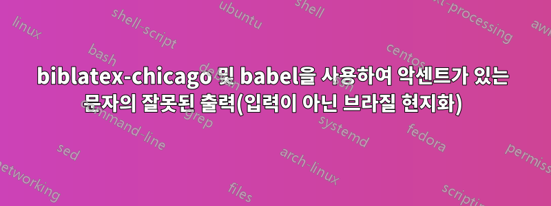 biblatex-chicago 및 babel을 사용하여 악센트가 있는 문자의 잘못된 출력(입력이 아닌 브라질 현지화)