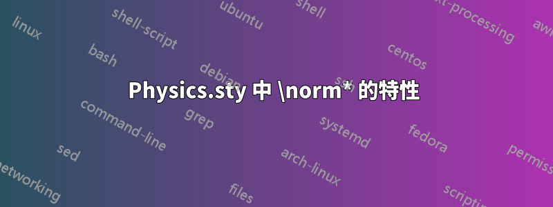 Physics.sty 中 \norm* 的特性