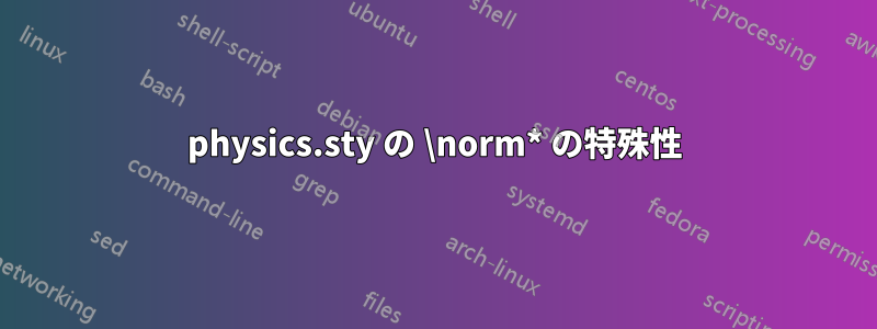 physics.sty の \norm* の特殊性