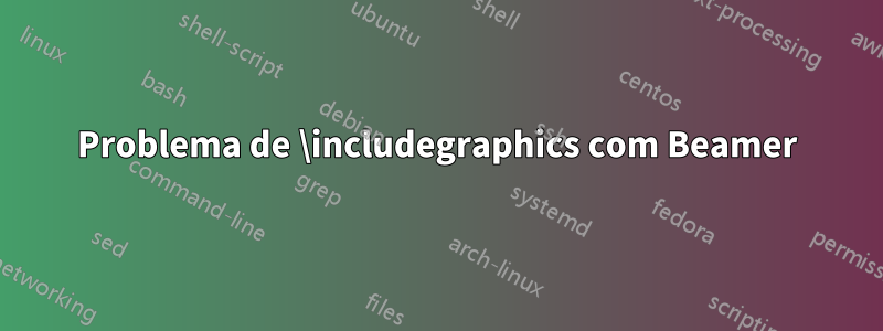 Problema de \includegraphics com Beamer