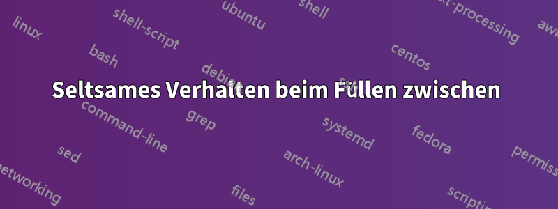 Seltsames Verhalten beim Füllen zwischen