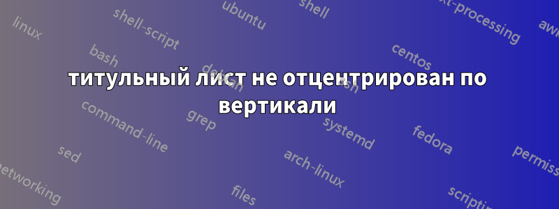 титульный лист не отцентрирован по вертикали