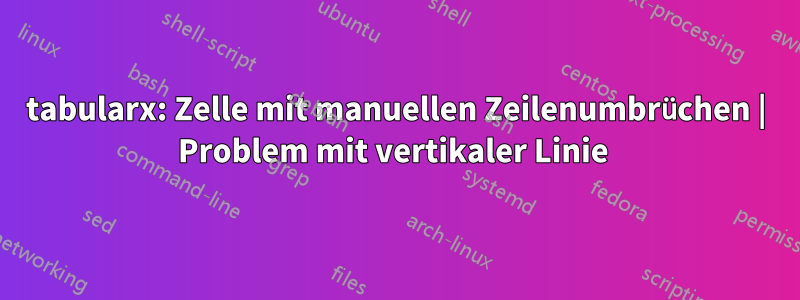 tabularx: Zelle mit manuellen Zeilenumbrüchen | Problem mit vertikaler Linie 