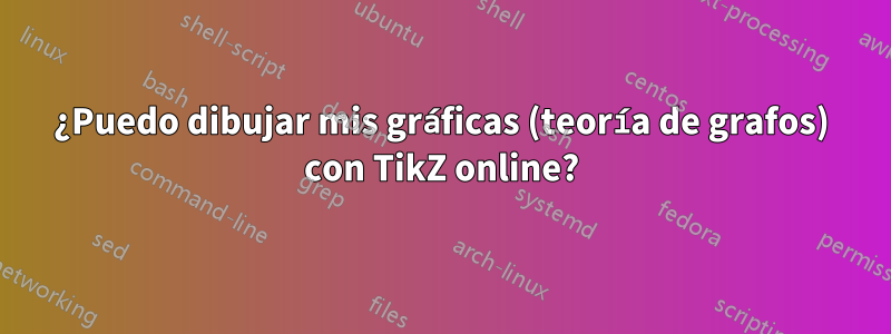 ¿Puedo dibujar mis gráficas (teoría de grafos) con TikZ online?