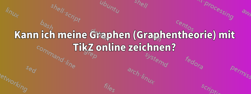 Kann ich meine Graphen (Graphentheorie) mit TikZ online zeichnen?