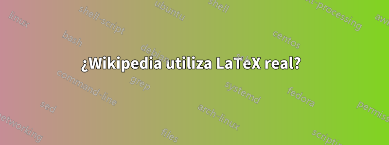 ¿Wikipedia utiliza LaTeX real? 
