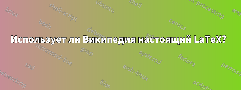 Использует ли Википедия настоящий LaTeX? 
