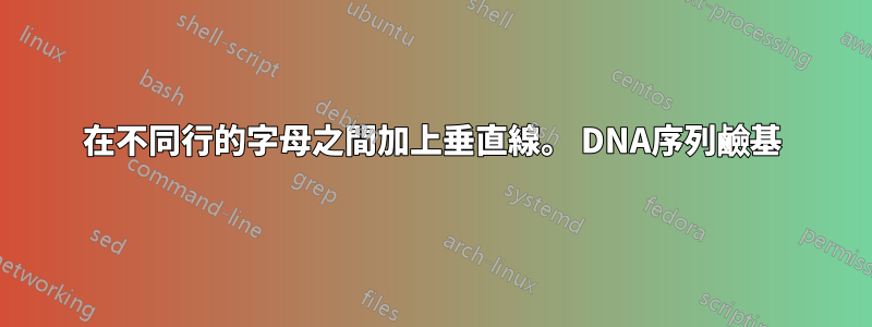 在不同行的字母之間加上垂直線。 DNA序列鹼基